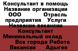 Консультант в помощь › Название организации ­ ООО “MPro“  › Отрасль предприятия ­ Услуги › Название вакансии ­ Консультант › Минимальный оклад ­ 20 000 - Все города Работа » Вакансии   . Адыгея респ.,Адыгейск г.